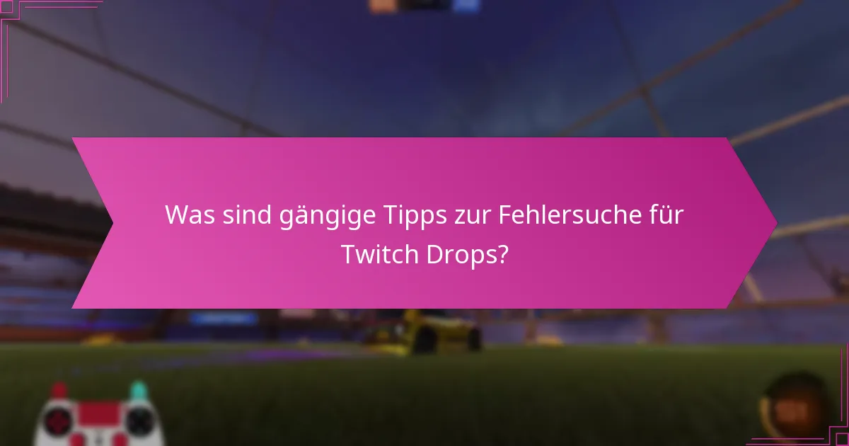 Was sind gängige Tipps zur Fehlersuche für Twitch Drops?